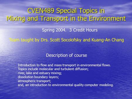 CVEN489 Special Topics in Mixing and Transport in the Environment Description of course Introduction to flow and mass transport in environmental flows.