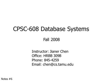 CPSC-608 Database Systems Fall 2008 Instructor: Jianer Chen Office: HRBB 309B Phone: 845-4259   Notes #6.
