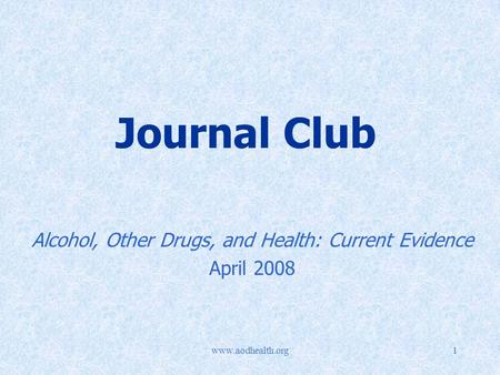 Www.aodhealth.org1 Journal Club Alcohol, Other Drugs, and Health: Current Evidence April 2008.