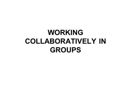 WORKING COLLABORATIVELY IN GROUPS. A GROUP IS NOT JUST A COLLECTION OF INDIVIDUALS Content and Tasks What each individual brings into group Group Interactive.