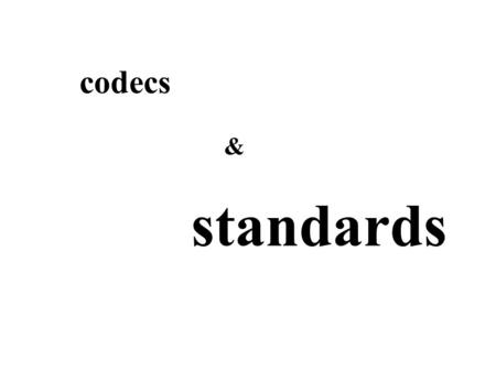 Codecs standards &. perspectives: codes & standards technical - compression political - standard negotiation sociological - copyright protection artistic.
