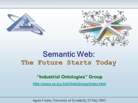 Semantic Web: The Future Starts Today “Industrial Ontologies” Group  Agora Center, University of Jyväskylä,