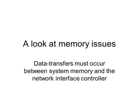 A look at memory issues Data-transfers must occur between system memory and the network interface controller.