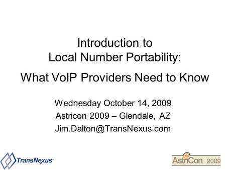 Introduction to Local Number Portability: What VoIP Providers Need to Know Wednesday October 14, 2009 Astricon 2009 – Glendale, AZ