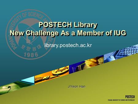 POSTECH Library New Challenge As a Member of IUG library.postech.ac.kr JiYeon Han.