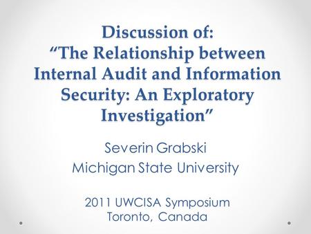 Discussion of: “The Relationship between Internal Audit and Information Security: An Exploratory Investigation” Severin Grabski Michigan State University.