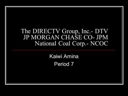 The DIRECTV Group, Inc.- DTV JP MORGAN CHASE CO- JPM National Coal Corp.- NCOC Kaiwi Amina Period 7.