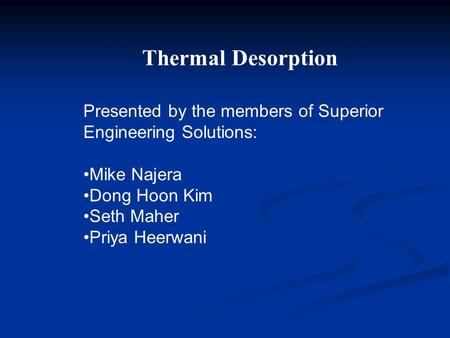 Presented by the members of Superior Engineering Solutions: Mike Najera Dong Hoon Kim Seth Maher Priya Heerwani Thermal Desorption.