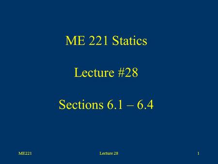 ME221Lecture 281 ME 221 Statics Lecture #28 Sections 6.1 – 6.4.
