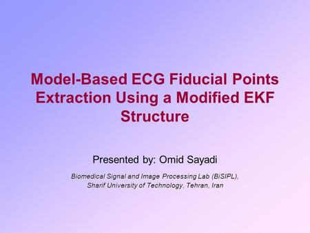Model-Based ECG Fiducial Points Extraction Using a Modified EKF Structure Presented by: Omid Sayadi Biomedical Signal and Image Processing Lab (BiSIPL),