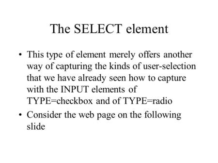 The SELECT element This type of element merely offers another way of capturing the kinds of user-selection that we have already seen how to capture with.