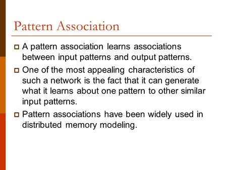 Pattern Association A pattern association learns associations between input patterns and output patterns. One of the most appealing characteristics of.