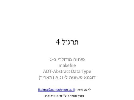 תרגול 4 פיתוח מודולרי ב -C makefile ADT-Abstract Data Type דוגמא פשוטה ל ADT- ( תאריך ( לי-טל משיח נערך.