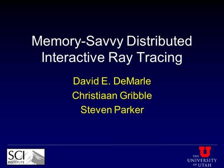 Memory-Savvy Distributed Interactive Ray Tracing David E. DeMarle Christiaan Gribble Steven Parker.