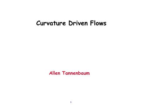 1 Curvature Driven Flows Allen Tannenbaum. 2 Basic curve evolution: Invariant Flows  Planar curve:  General flow:  General geometric flow: