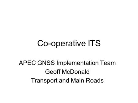 Co-operative ITS APEC GNSS Implementation Team Geoff McDonald Transport and Main Roads.