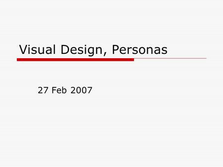 Visual Design, Personas 27 Feb 2007. Visual Design: Typography  The limits of the computer screen 72 dpi v 96 dpi (sorta) Screen-optimized fonts  Arial,