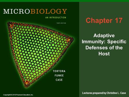 Copyright © 2010 Pearson Education, Inc. Lectures prepared by Christine L. Case Chapter 17 Adaptive Immunity: Specific Defenses of the Host.