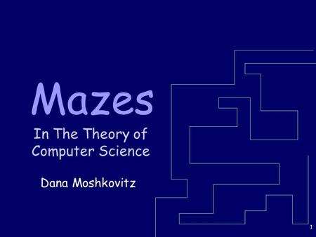 1 Mazes In The Theory of Computer Science Dana Moshkovitz.
