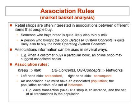 Association Rules (market basket analysis) Retail shops are often interested in associations between different items that people buy. Someone who buys.