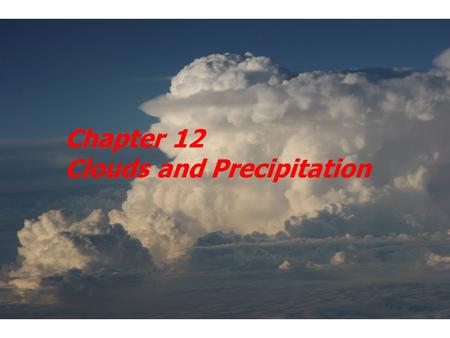 Chapter 12 Clouds and Precipitation. Water Vapor An important gas when it comes to understanding atmospheric processes Heat absorbing gas Source of all.