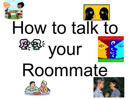 How to talk to your Roommate. Go in Expecting Success Entering into a difficult discussion with an optimistic attitude can help set you up for success.