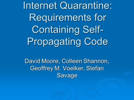 Internet Quarantine: Requirements for Containing Self- Propagating Code David Moore, Colleen Shannon, Geoffrey M. Voelker, Stefan Savage.