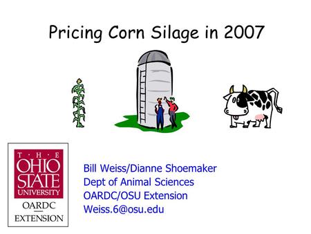 Pricing Corn Silage in 2007 Bill Weiss/Dianne Shoemaker Dept of Animal Sciences OARDC/OSU Extension