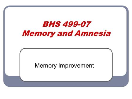 BHS 499-07 Memory and Amnesia Memory Improvement.