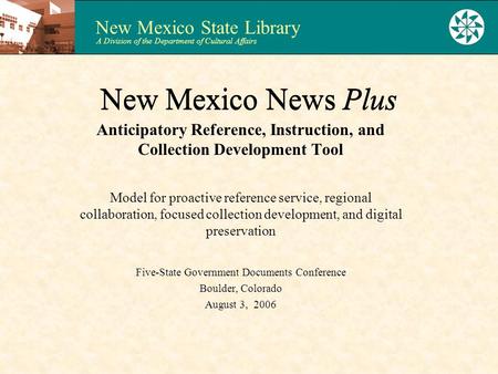 New Mexico State Library A Division of the Department of Cultural Affairs New Mexico News Plus Anticipatory Reference, Instruction, and Collection Development.