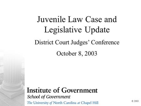 Juvenile Law Case and Legislative Update District Court Judges’ Conference October 8, 2003 © 2003.