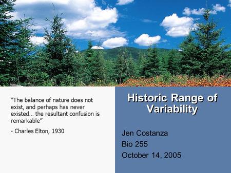 Historic Range of Variability Jen Costanza Bio 255 October 14, 2005 “The balance of nature does not exist, and perhaps has never existed… the resultant.