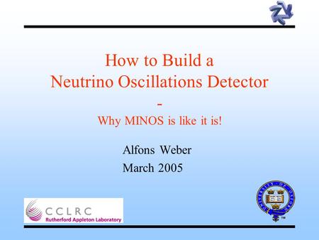 How to Build a Neutrino Oscillations Detector - Why MINOS is like it is! Alfons Weber March 2005.