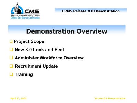 HRMS Release 8.0 Demonstration April 23, 2002Version 8.0 Demonstration  Project Scope  New 8.0 Look and Feel  Administer Workforce Overview  Recruitment.