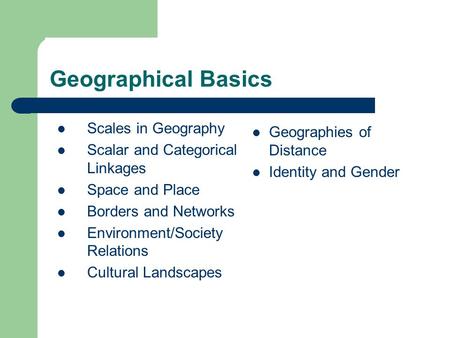 Geographical Basics Scales in Geography Scalar and Categorical Linkages Space and Place Borders and Networks Environment/Society Relations Cultural Landscapes.
