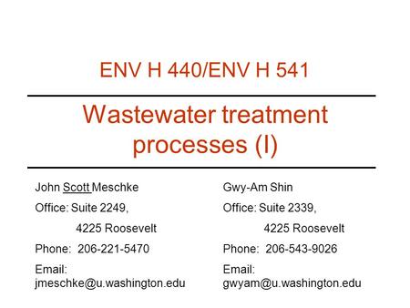 Wastewater treatment processes (I) ENV H 440/ENV H 541 John Scott Meschke Office: Suite 2249, 4225 Roosevelt Phone: 206-221-5470