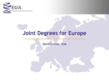 Joint Degrees for Europe David Crosier, EUA. …2… For more information on EUA and its activities Visit us at Stand 6 or consult our website www.eua.be.