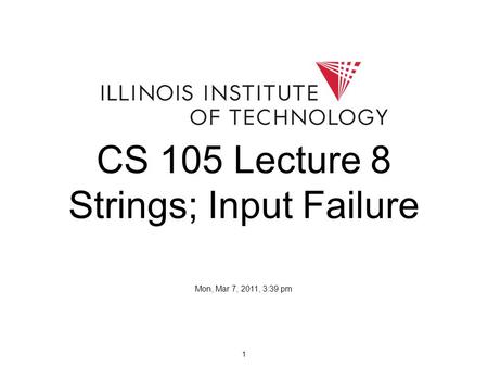 1 CS 105 Lecture 8 Strings; Input Failure Mon, Mar 7, 2011, 3:39 pm.