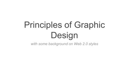 Principles of Graphic Design with some background on Web 2.0 styles.