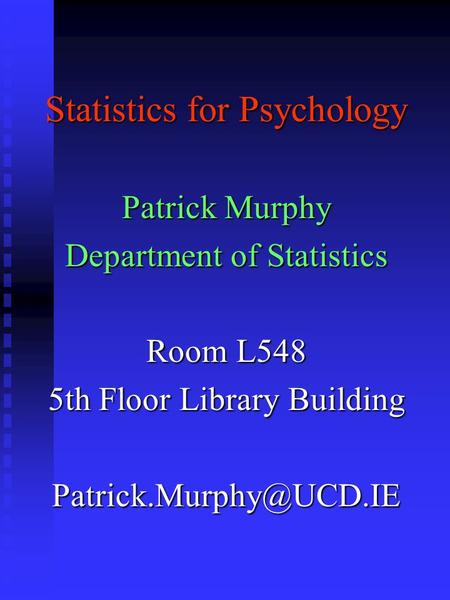 Statistics for Psychology Patrick Murphy Department of Statistics Room L548 5th Floor Library Building