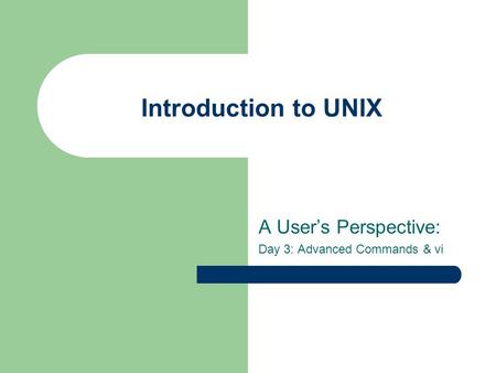 Introduction to UNIX A User’s Perspective: Day 3: Advanced Commands & vi.