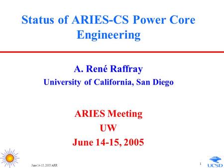 June 14-15, 2005/ARR 1 Status of ARIES-CS Power Core Engineering A. René Raffray University of California, San Diego ARIES Meeting UW June 14-15, 2005.
