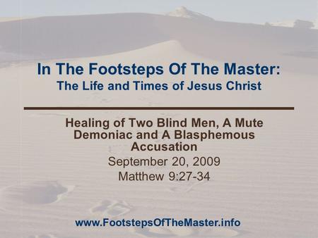 In The Footsteps Of The Master: The Life and Times of Jesus Christ Healing of Two Blind Men, A Mute Demoniac and A Blasphemous Accusation September 20,