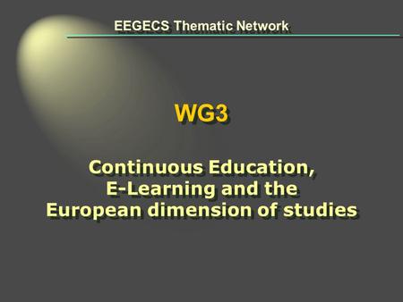 EEGECS Thematic Network WG3 Continuous Education, E-Learning and the European dimension of studies EEGECS Thematic Network WG3 Continuous Education, E-Learning.