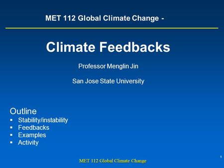 1 MET 112 Global Climate Change MET 112 Global Climate Change - Climate Feedbacks Professor Menglin Jin San Jose State University Outline  Stability/instability.