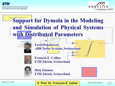 Start Presentation Conference 2008 © Prof. Dr. François E. Cellier March 4, 2008 Support for Dymola in the Modeling and Simulation of Physical Systems.