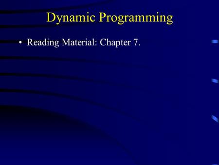 Dynamic Programming Reading Material: Chapter 7..
