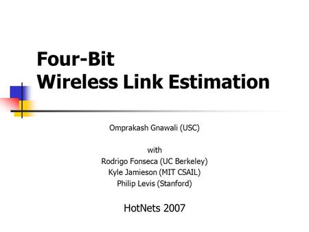 Four-Bit Wireless Link Estimation Omprakash Gnawali (USC) with Rodrigo Fonseca (UC Berkeley) Kyle Jamieson (MIT CSAIL) Philip Levis (Stanford) HotNets.