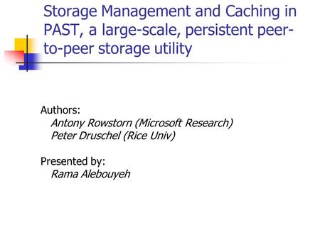 Storage Management and Caching in PAST, a large-scale, persistent peer- to-peer storage utility Authors: Antony Rowstorn (Microsoft Research) Peter Druschel.