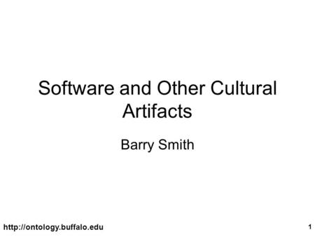 1 Software and Other Cultural Artifacts Barry Smith.